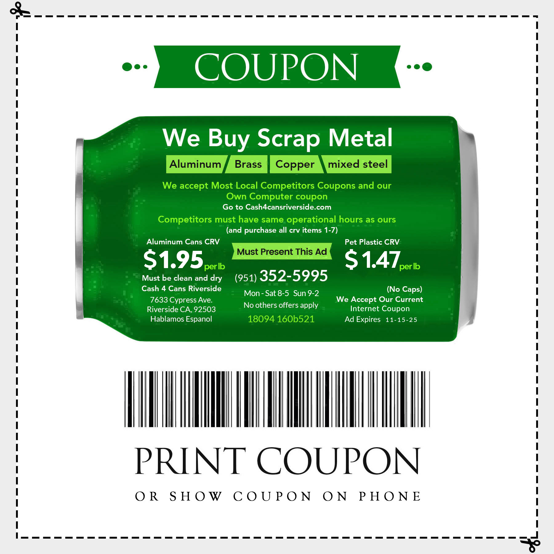 We buy scrap metal Aluminum, Brass, Copper, Mixed steel. We accept most local competitors coupons and our own computer coupon. Competitors must have same operational hours as ours (and purchase all crv items 1-7). One Must present this add. Aluminum Cans CRV $1.95 per lb and Pet Plastic CRV $1.47 per lb.